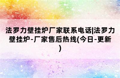 法罗力壁挂炉厂家联系电话|法罗力壁挂炉-厂家售后热线(今日-更新)